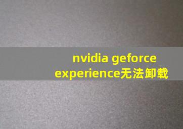 nvidia geforce experience无法卸载